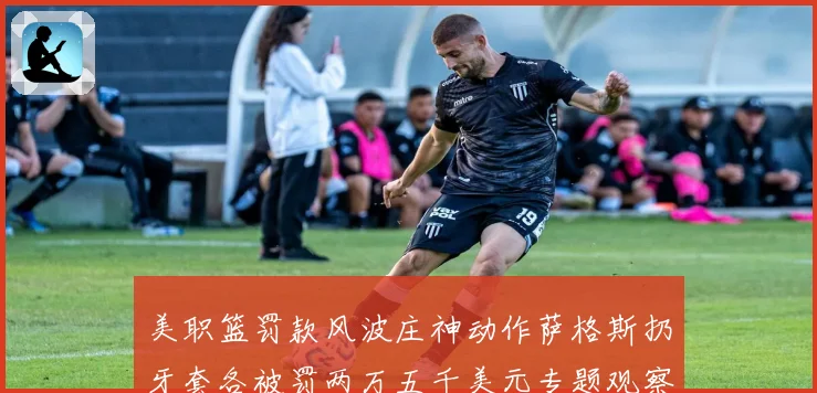 美职篮罚款风波庄神动作萨格斯扔牙套各被罚两万五千美元专题观察