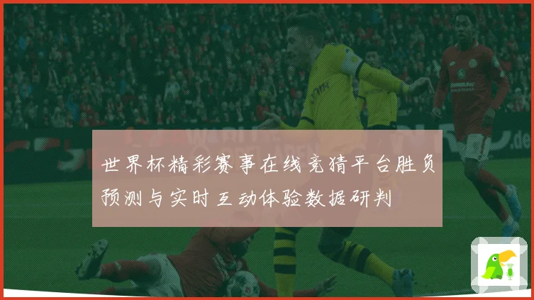 世界杯精彩赛事在线竞猜平台胜负预测与实时互动体验数据研判