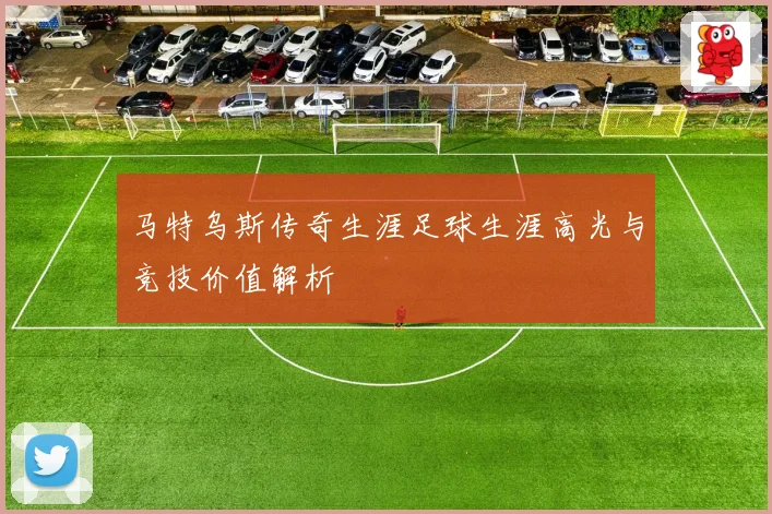 马特乌斯传奇生涯足球生涯高光与竞技价值解析