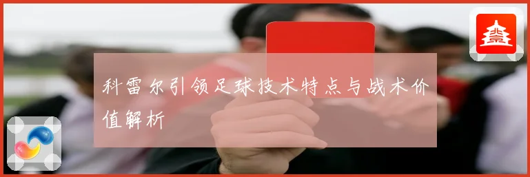 科雷尔引领足球技术特点与战术价值解析