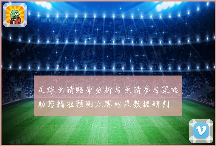 足球竞猜赔率分析与竞猜参与策略助您精准预测比赛结果数据研判