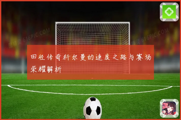 田径传奇科尔曼的速度之路与赛场荣耀解析