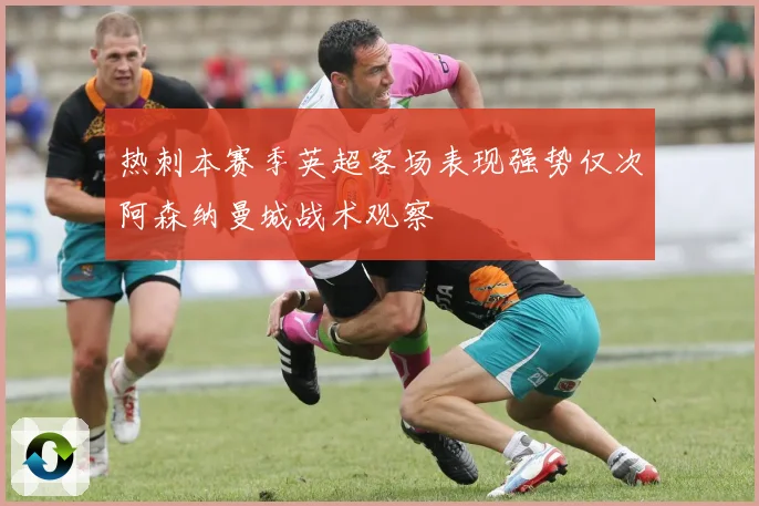 热刺本赛季英超客场表现强势仅次阿森纳曼城战术观察