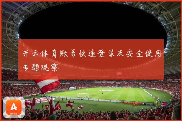 开云体育账号快速登录及安全使用专题观察
