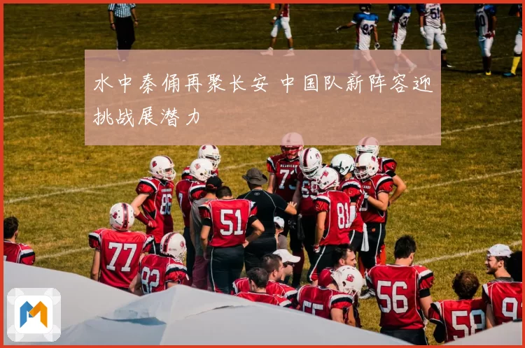水中秦俑再聚长安 中国队新阵容迎挑战展潜力