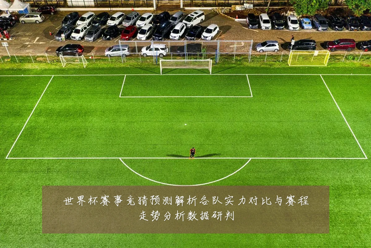 世界杯赛事竞猜预测解析各队实力对比与赛程走势分析数据研判