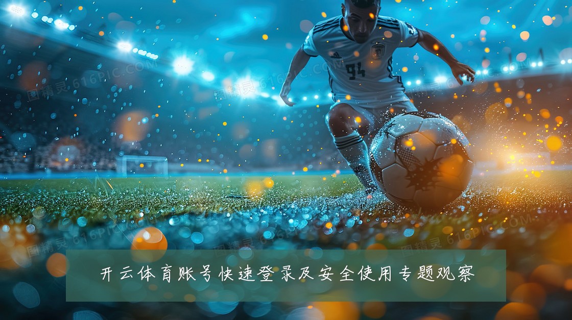 开云体育账号快速登录及安全使用专题观察