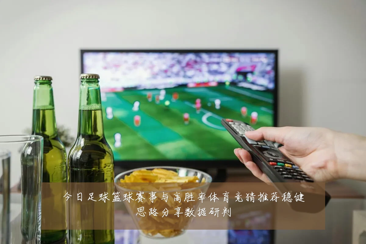 今日足球篮球赛事与高胜率体育竞猜推荐稳健思路分享数据研判