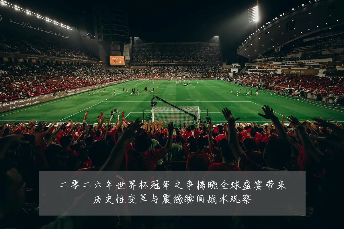 二零二六年世界杯冠军之争揭晓全球盛宴带来历史性变革与震撼瞬间战术观察