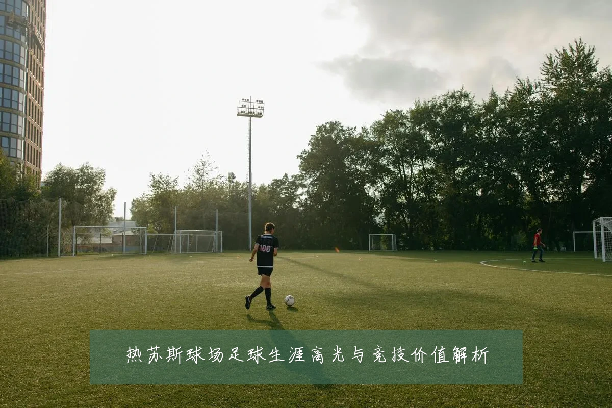 热苏斯球场足球生涯高光与竞技价值解析